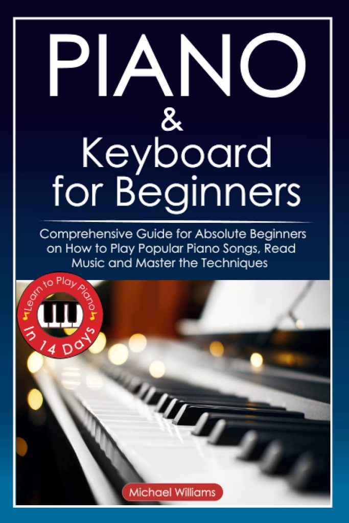 Piano and Keyboard for Beginners: Comprehensive Guide for Absolute Beginners on How to Play Popular Piano Songs, Read Music and Master the Techniques ... Learn to Play Piano in 14 Days.     Paperback – April 12, 2021