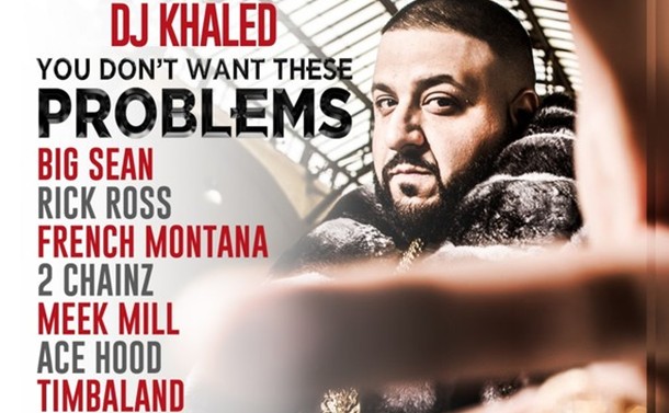 DJ Khaled – You Don’t Want These Problems Ft. Big Sean, Rick Ross, French Montana, 2 Chainz, Meek Mill, Ace Hood & Timbaland